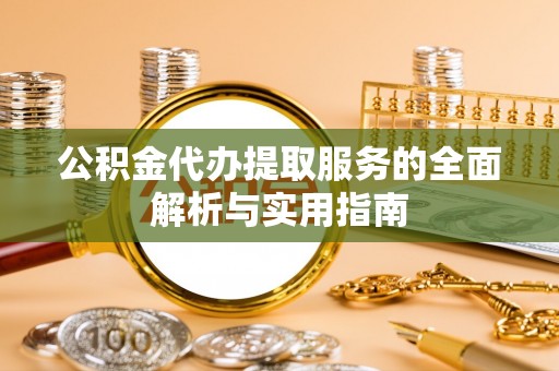 中西公积金代办提取服务的全面解析与实用指南