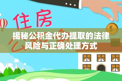 中西揭秘公积金代办提取的法律风险与正确处理方式