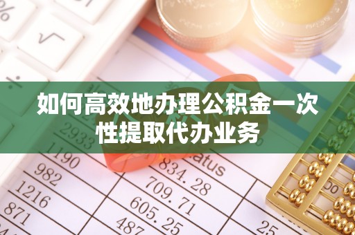 中西如何高效地办理公积金一次性提取代办业务